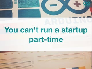 You can't run a startup
      part-time
 