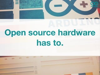 Open source hardware
       has to.
 