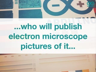 ...who will publish
electron microscope
    pictures of it...
 