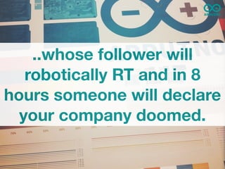 ..whose follower will
   robotically RT and in 8
hours someone will declare
  your company doomed.
 