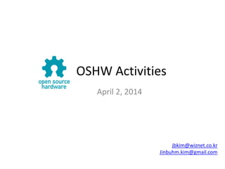 OSHW Activities
April 2, 2014
jbkim@wiznet.co.kr
Jinbuhm.kim@gmail.com
 