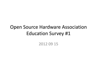Open Source Hardware Association
      Education Survey #1
           2012 09 15
 