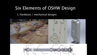 Six Elements of OSHW Design 
1. Hardware / mechanical designs 
 