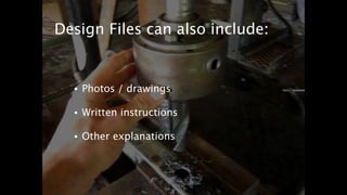 Design Files can also include: 
• Photos / drawings 
! 
• Written instructions 
! 
• Other explanations 
 