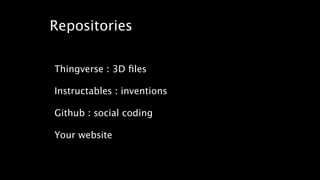 Repositories 
! 
Thingverse : 3D files 
! 
Instructables : inventions 
! 
Github : social coding 
! 
Your website 
! 
! 
 