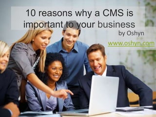 10 reasons why a CMS is
important to your business
                     by Oshyn
                   www.oshyn.com
 