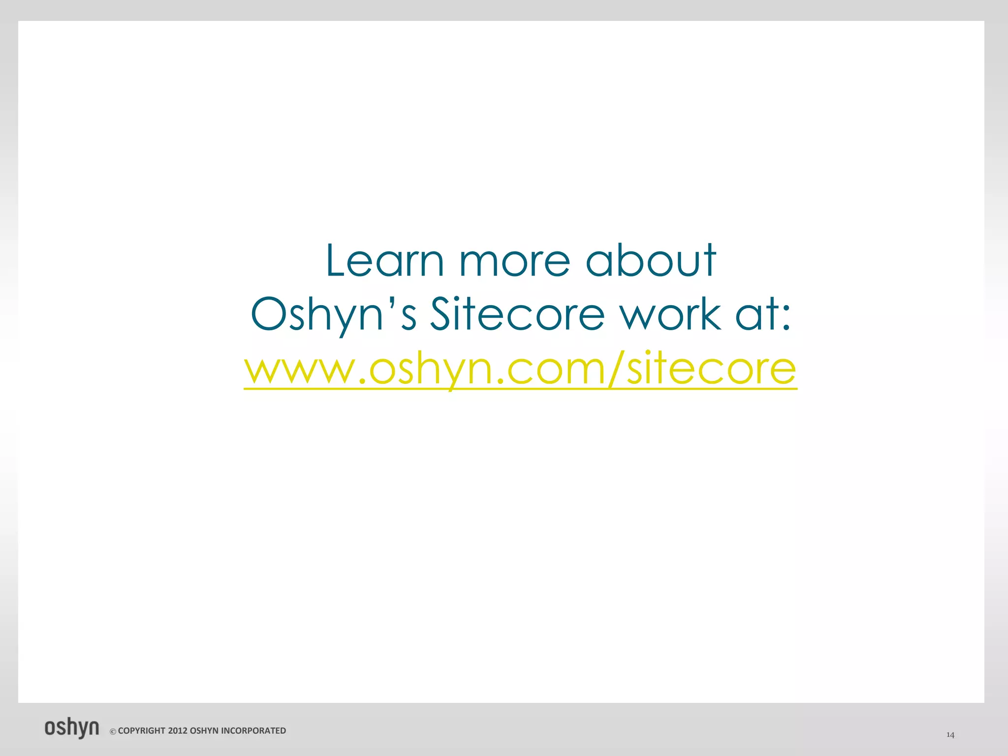 Learn more about
                            Oshyn’s Sitecore work at:
                            www.oshyn.com/sitecore




© COPYRIGHT   2012 OSHYN INCORPORATED                   14
 