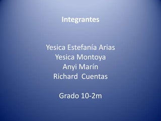 Integrantes


Yesica Estefanía Arias
   Yesica Montoya
     Anyi Marín
  Richard Cuentas

    Grado 10-2m
 