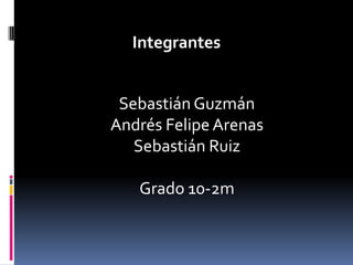 Integrantes


 Sebastián Guzmán
Andrés Felipe Arenas
   Sebastián Ruiz

   Grado 10-2m
 