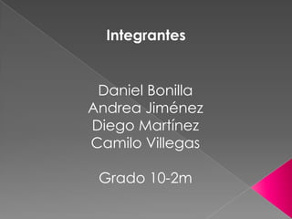 Integrantes


 Daniel Bonilla
Andrea Jiménez
Diego Martínez
Camilo Villegas

 Grado 10-2m
 