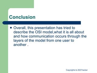 Conclusion  Overall, this presentation has tried to describe the OSI model,what it is all about and how communication occurs through the layers of the model from one user to another .  
