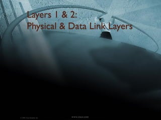 Layers 1 & 2:
         Physical & Data Link Layers




© 1999, Cisco Systems, Inc.   www.cisco.com
 