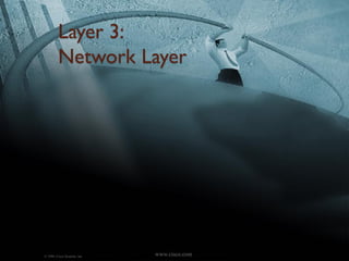 Layer 3:
         Network Layer




© 1999, Cisco Systems, Inc.   www.cisco.com
 