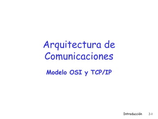 Arquitectura de
Comunicaciones
Modelo OSI y TCP/IP

Introducción

2-1

 