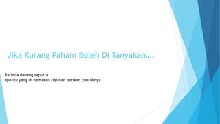 Jika Kurang Paham Boleh Di Tanyakan…. 
Rafinda danang saputra 
apa itu yang di namakan rdp dan berikan contohnya 
 