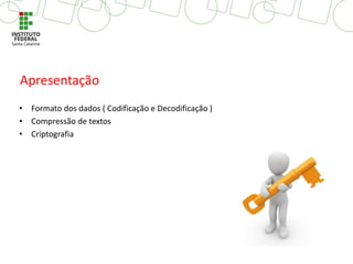 • Formato dos dados ( Codificação e Decodificação )
• Compressão de textos
• Criptografia
Apresentação
 