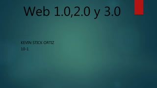 Web 1.0,2.0 y 3.0
KEVIN STICK ORTIZ
10-1
 