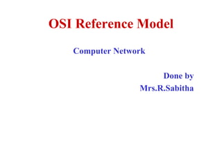 OSI Reference Model
Computer Network
Done by
Mrs.R.Sabitha
 