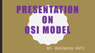 PRESENTATION
ON
OSI MODEL
BY- BHUMIKA VATS
 