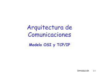Introducción 2-1
Arquitectura de
Comunicaciones
Modelo OSI y TCP/IP
 