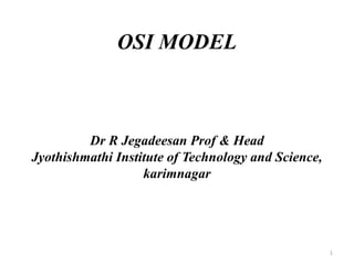 OSI MODEL
Dr R Jegadeesan Prof & Head
Jyothishmathi Institute of Technology and Science,
karimnagar
1
 