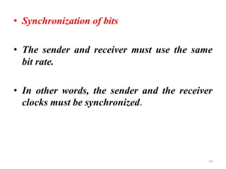 • Synchronization of bits
• The sender and receiver must use the same
bit rate.
• In other words, the sender and the receiver
clocks must be synchronized.
14
 