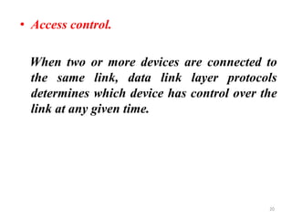 • Access control.
When two or more devices are connected to
the same link, data link layer protocols
determines which device has control over the
link at any given time.
20
 
