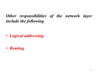 Other responsibilities of the network layer
include the following
• Logical addressing
• Routing
23
 