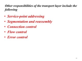 Other responsibilities of the transport layer include the
following
• Service-point addressing
• Segmentation and reassembly
• Connection control
• Flow control
• Error control
28
 