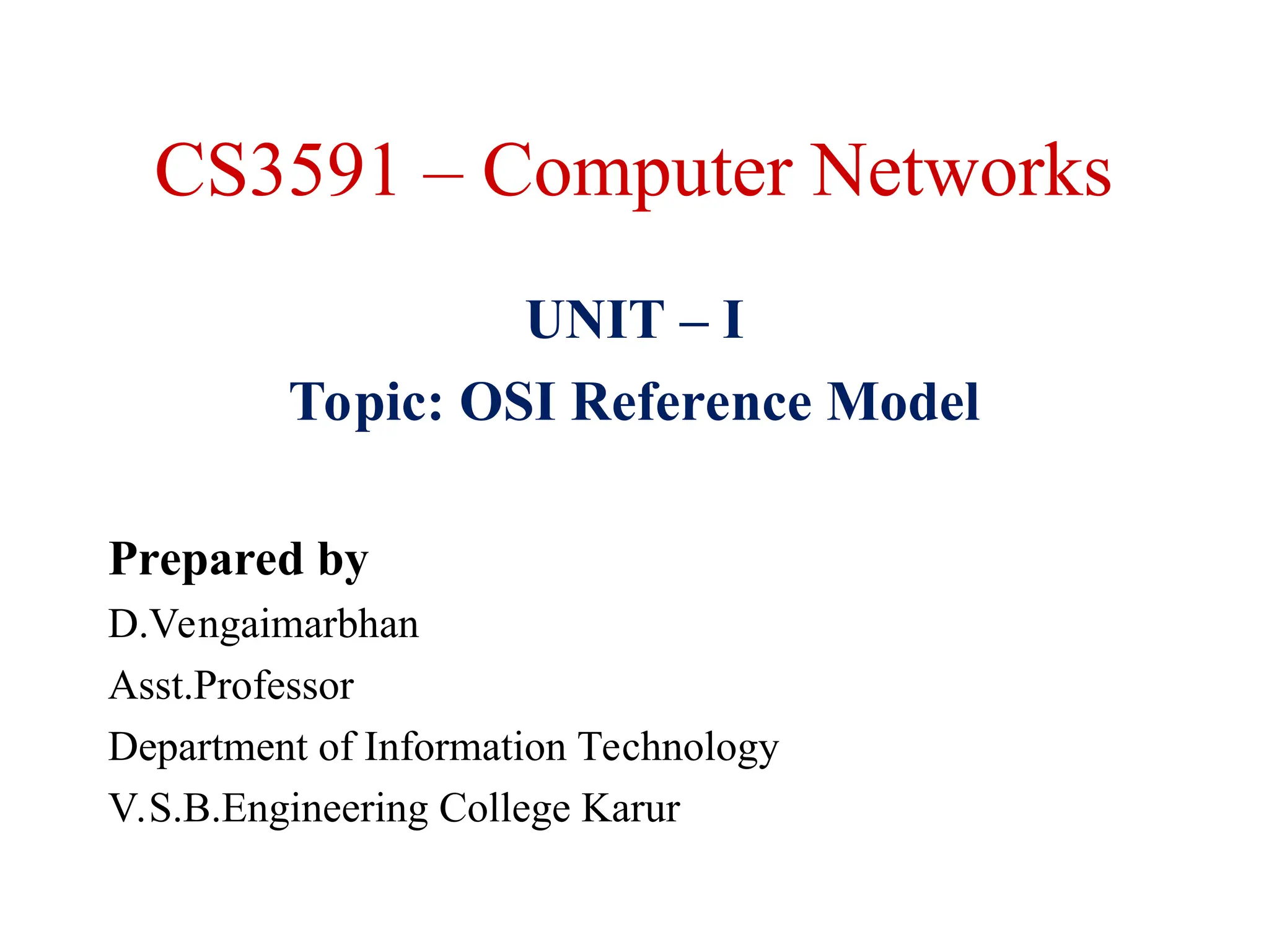 CS3591 – Computer Networks
UNIT – I
Topic: OSI Reference Model
Prepared by
D.Vengaimarbhan
Asst.Professor
Department of Information Technology
V.S.B.Engineering College Karur
 