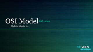 OSI ModelDNA Lecture
DSL Digital Subscriber Line
 