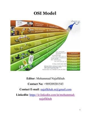 1
OSI Model
Editor: Mohammad Najafikhah
Contact No: +989209201543
Contact E-mail: najafikhah.m@gmail.com
LinkedIn: https://ir.linkedin.com/in/mohammad-
najafikhah
 