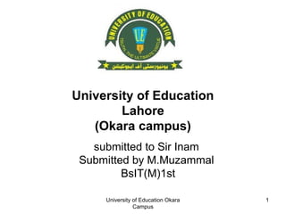 University of Education
Lahore
(Okara campus)
submitted to Sir Inam
Submitted by M.Muzammal
BsIT(M)1st
University of Education Okara
Campus
1
 
