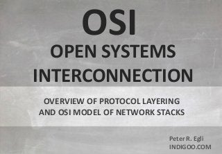 © Peter R. Egli 2015
1/8
Rev. 3.70
OSI - Open Systems Interconnection indigoo.com
Peter R. Egli
INDIGOO.COM
OVERVIEW OF PROTOCOL LAYERING
AND OSI MODEL OF NETWORK STACKS
OSI
OPEN SYSTEMS
INTERCONNECTION
 