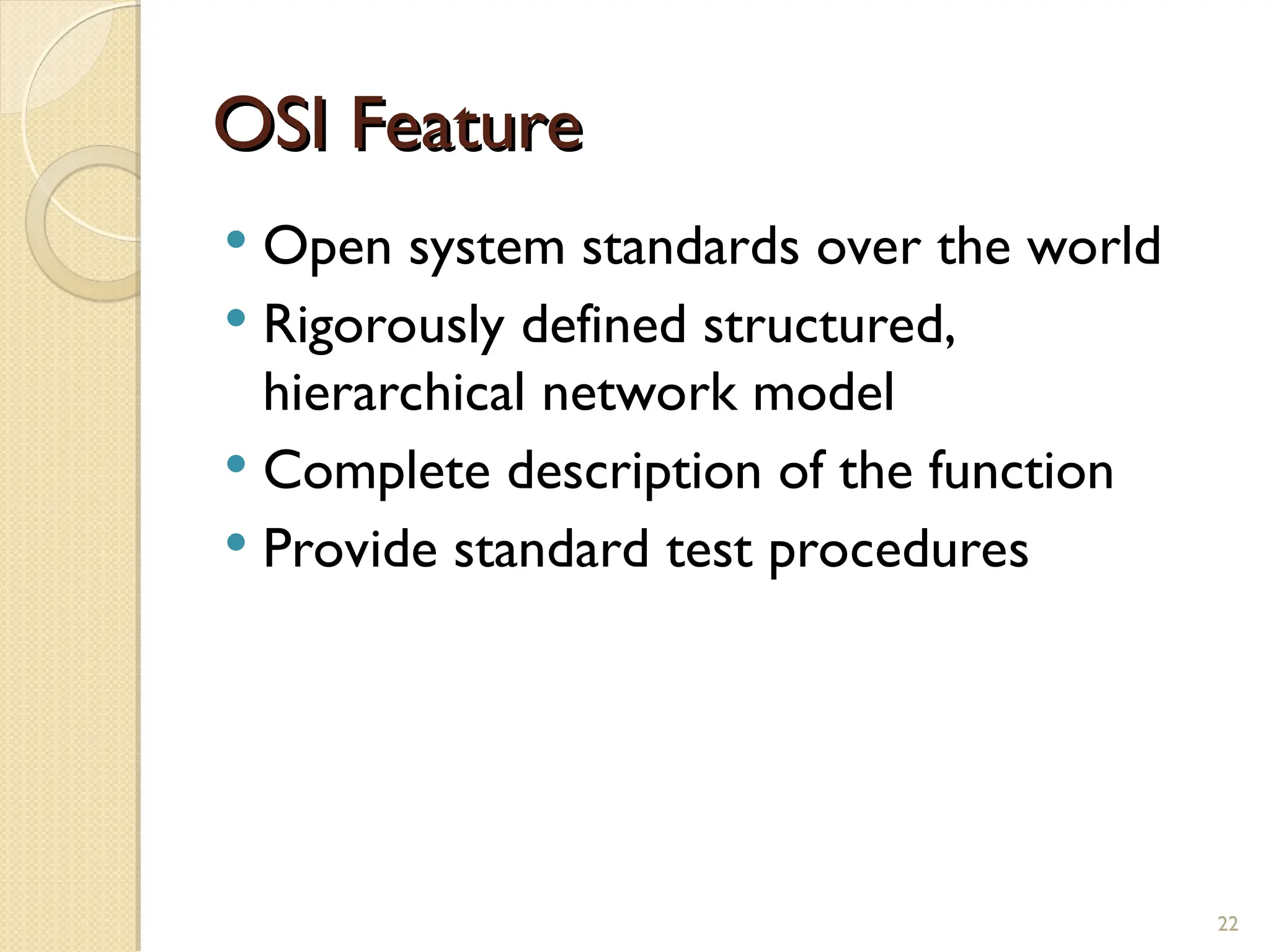 OSI Feature
OSI Feature
 Open system standards over the world
 Rigorously defined structured,
hierarchical network model
 Complete description of the function
 Provide standard test procedures
22
 