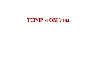 ‫מודל‬‫מודל‬OSIOSI-‫ו‬-‫ו‬TCP/IPTCP/IP
 