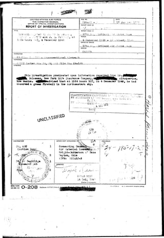 t...,^;<v».v*<*,>«^.Kra:B»^iW 
UNITED STATES AIR FORCE 
THE INSPECTOR GENERAL 
OFFICE OK SPECIAL. INVESTIGATIONS 
REPORT OF INVESTIGATION 
TITLE 
. ••--;••': : f , ..-viT'~H a n d J , d . PA >.."':•• •.• 
I.:35 hours ^.-•T, 4 December 1943, 
CHARACTER 
FlU NO. 
REFORT MADE BY 
" / "•;. L • • . ,* ••--: • 
REPORT MADE AT 
1 '7 *-;->. 7';. • .: i y-i" 1 -^ >-i-i ; j 
PERIOD 
5 Daesmbar VHS - |r* 
OFFICE OF ORIGIN 
STATUS 
DATE 
, l a n u a r , f , ; , 
f 
& 
: 
( 
ir 
( 
tj 
1 
REFERENCE 
SYNOPSIS 
This invBatigation pradlcat^d upon ia-forni&tion 
leaaaa. Sew York Lifa Insurance Company, 
Mexieo* iMMHtthad^riflod that at 1335 hour3 M3?, en 
at gr««*i ?2x«b*ll ia the ncrthaaatern 
Dee«aber 1949, ha had 
CLASSIFICATION CAvri^rT^ 
BY. AUTHOiilTY. C" -JV.Z L; 
* • ' k* - ; • * • " - * — 1 ! ^ 
DAT 
o^ - 
DISTRIBUTION 
(Action 
r —> 
ACTION COPY FORWARDED TO? -> ! F1CESTAMP 
i i r Katerisi Cosift 
Wright-, i^tter a on ;• 
7My%an$ Ohio 
kstkt u 
! 
A££RQYEO T 'L- 
• y . / ,,~ 
I«t C o l , •ir-JA*-". 
District Cenim<nnlrr. 
 I 
%^ t 
S 
«FHQ FORM 
15 IAN 49 Replaces AFCSI Form 4 ' 
!'">—57744-1 U- 3. G0VE.?NM?NT POINTING OFFICt 
 