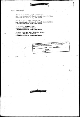fr^jrft*TO5GVTWl""™ 
(sontizsizxi) 
J ' .W.ij -li' ""iji. ... | - 
idr i'arcs Bajo, lisw I 
17th Diatrlct Office ox" special 
Air Fa*ca I&aej Hea Lbsioo 
mm, Colcnel, 
e4isriid«o Division 
Air i'arco Base,. Sew i^ 
Activities Biviaioa 
Fcree Base, Sas itedco 
CLASSIFICATION CANCSLLEB. 
BY AUTHORITY OF THS Vx2.z. 
BY Historian 
"DATE" 
 