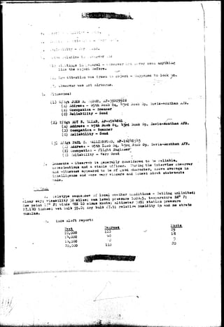 — • • - • < • . ; ' • • • • . • ) • 
I; oi.:utiiu;s - '•--•serv 
was drawn js:> oojeet — 
~^- ••-oaerver was not airoa 
(X) JOES A* gvis-Moathaa 
(0) 
Ccevp&tioa — 
4 - Oood 
(A) 
(3) 
(0) 
3-. 1 
AdcUKfts. • o^th iiomb 
Ocowpatioa - 
Bosii) Op, Bavis-lio&thaA 
0. 
(A) 
(3) c p n - f l i g h t 2 
vaLla3>ilit7 - Very slood 
 
erir*"* ia generally considered to ;)B x - , 
aad a stable officer. I>xriag tha intarriew ob«er-rer 
appeared to b« of .^ood ciiaracter, aoor« aTsra^g* ia 
aad ^sr» wrj siricare aruL boioe»% about 
se«iue-ice« J : local ./either aoaditioaa - Heilla^ 
.0; dry buli> ^7.9; rslatir*} hxmidity S* aad lio atrato 
l r ^ 
da* poiat 17 
3 ; vet, 1>u0> 
report: 
feel 
10,000 
lo.QOO 
30,000 
XSe 
110 
110 
ICaotj. 
29 
IS 
Q 
20 
KM 
 