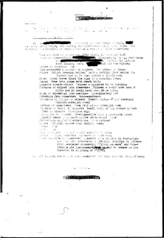 • s 
- . a •" • • ' • ? • • . - - f - 
lsr? ihrt;;pA rreanlssh. fifiii-ba. " Lc;?i; c rcnrdlsl: "lei? "behind it» 
Ab^ut throe tli© size aT a sacotii:,;; s^r 
to^r drcp 3h riiai short; t a i l . 
coaa*i3r-;-otio 
a^ance, of object i'roni obsesrsners •. Uiildcregi — cuul-i i 
silos asid i t could havo b??e:i 33 or -tore* 
5 
of object: fcrcmrd 
) 
i'sll ain^-- 
ci trail i r -:::c:ai;s1;a Si i of •?,>/ rocica 
"?.esrr; ••;.;: Claud 
^.;-:: star. 
~ : — . • • - . - • : - , ; 1 - 
3t2^:i;js a i r piisa-us 
•barest-3c; a t s i 
d I.: ^rrltin:: artioiss in -TLiT 
sxiii^ -* flying saucers'^ . a*id othe 
sy he beeane ao in 
:-.:vv; t h i ^ c^.1;^ i s •::-ci:2;-: c;2^s 
 