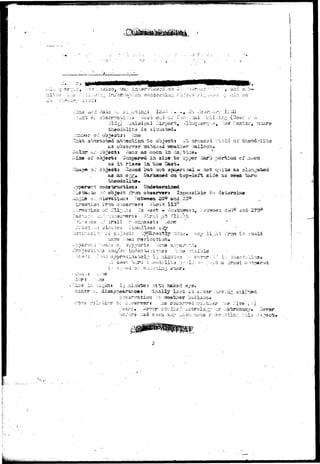 visible 
a 
-: J-i-*-*' S> %*V-* • 
disappearances ^'inailjr Io-3t.it ^Vtvr :XA ^ a;iift;©d 
:;>^iiarration '-^ i^aa^bher balloon* 
11*LiO 
311^) -''.:-^i-aip£l Airport, 
bhocsio lit a is si-i"aa";ad« 
r oi objecta; 
thai; a^ractod' attention -"bo objacts i"b orcssaa :"i:;.ld of thecdoiit 
of object* Conpajred in 3i^e to upper dar'i: poirbioa of ,2100a 
i t ri-365S in i:i*e Sasi;. 
i i^ound but not spijari:^ai - nois ^uit« as s l o ^ 
as aa eg£.#. Darkssad oat top-lafij side aa s««a isiirvt 
observer» 
ibcuf*. 110° 
t o 
.>'Iouc;l-.-33S a^rr 
nd 270° 
-^av ii,.^-^ ^ro?a i-t could 
 