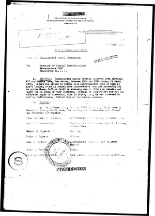 | DEPARTMENT OF THE AIR FORCE  
HEADQUARTERS UNITED STATES AIR FORCE 
WASHINGTON 
 THE irt'J 
I7TH DISTRICT arncE up SPECIAL INVESTIQATIUNS 
U l l T U N O Aln rOBCE BASE, NEW MEXICO 
7*v-i -i r_.-.-.-.-< 
of 
I'rcaa 
C&^arfc ^tt3.» ai-ivsr in color { sise approxisatdly y»t. cf diae afc 
orsaf3' 1^3.gtfe.j rsnasd i s shape f saor^ sscimrreralile fcha». j « t ai?ftyaf tf hati 
no projeoti«u»s loft no- srsdl oar «shaaaU| isad r.c v.C'fcct on oXdvuUif eusd 
t l o scasiai or edisr detected. .Saisaila of r^hia ropcrt »«* ©sri v 
of aXsTati'tr., ^issst in. si^Hij, c-^-r-^ fui was c ' b s d 
the fcll 
L2.it ••-a*6. 
-i 7.-».t 
 