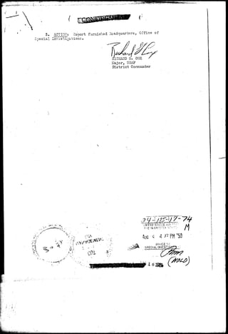 i " '" • '•" ' . ' " . . " ' . S . . J •: ;.;••;,-^;u$*i&m*f! 
3. ACTI01I: Report furnished Headquarters, Office of 
IIOHAHD G, COX 
Hajor, U3AP 
D i s t r i c t Commander 
*-*•• ~; • 
- • • » . - / • 
•JHITEO SU7£S Ai 
f-E " * 
AUG >i 4 37pH '50 
OKHCE r/r 
SPECIAL INVESTljy 
 