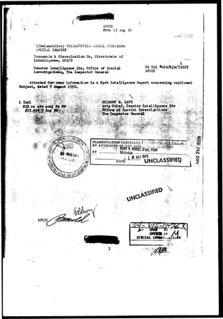 if • <c AFCSI 
Wrtn 15 Aug 50 
(Unclassified) UNID&STCFISD iLSSJAL ?K3S»CiSSA 
SPECIAL IKJfflHX 
Docuaents & Dissemination 3r, Directorate of 
Intelligence* DCS/0 
Counter lo&elligenc* Qiv, Office of Special 
X i i , The Inspector General 
Col 
AFCSI 
Attached.£BBs^gmap infonaation i s a Spot Intelligence Heport concerning capt!onesd 
Subject, dated T^bptat 1950. 
--"*:: • V--'".f'--.'jr-"';' • "" 
Xnt©lligecce Div 
••••.^i.v'- .•-*?.''•• '; 
^ 
APCSI 
 