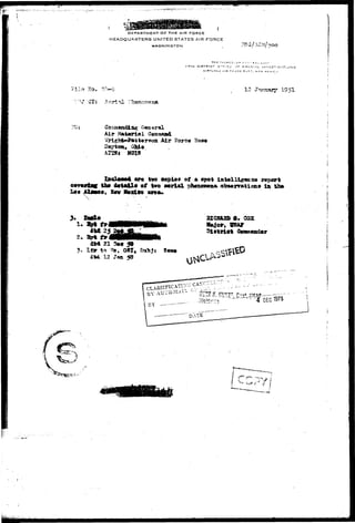 DEPARTMENT OF THE AIR FORCE 
HEADQUARTERS UNITED STATES AIR FORCE 
WASHINGTON 
THE I M P : : ; ^3 :•: ; ^. - ^ A •_ »j;; J- « 
17TM DISTRICT CJ-FiCr T eocri.M. I N V S3~! G ATi J N ' 
K.IBTLANO -MR r o . l t R A-3 T, MEW MExirj 
Ho. ?.?!-{? 12 -Jan 1951 
Air 
Air Fare* 
83X8 
X»o>1o—A «r« fevo copio« of * spot Intel ll^snca 
Lft* 
 • 
3. 2M£* 
3- I 
2JCK4SD £+ COX 
12 Jaa 50 
r 
 