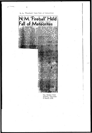 N. H, 'Fireball' Held Fall of Meteorites 
M 'Fireball' Held 
wftMexico?^:Tnete6fitic3 ..iexpert; 
w;h''pp t ibiimediateljr^liegaii: 'chasing 
Mexico r- scientist;, said 
the;, r eports v^^ n ^ an:' e 
?'^ iden.£|%:""th e jtjbjejptjs j, isaiddvhe-..jrasu 
appjaiently were 
''extra^diiiarily 
The Denver Post 
Denver, Colorado 
8 March 1951 
 