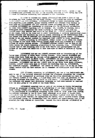 i^ilisticj i^sun-saent ••••ection and a : tiui trajxLa^ ^alaacopa sito-u. -.rg/oxia or the 
ptarsoxdal »ho xnas o£ -Zh& reported incident of l a s t Spring asy 
l a f i r a a t i a a concejrsirjg- that* incisteak to tfca reporters• 
2a order to rsiTraah ki-3 siassory a3£CHi£&i.u2Z «aa showa a. i i s u ai" V 
reportara T»ho ^ar* present for tha iavai firing* DilGiLEiaSxiai -saa abla to 
. -SO 
and 
OBSSTS, jgtialy b«ca*ru» EOSffiStTS "nad raisunoshd rroa Gexsssxgr ,ia. 
bad ^usi rac«iva4~or^«rai aa^ijjaiag hist to - ^ 
t h er«f or* 
ha c 
"ataa lacterasted in obtaining a l l tiia flr^-i-iiaad loioraatio 
from HGBSS33 re^xidlag li£^ in C-araaiy. IJr» ao3^2T3, ha relAtedy saa a 
radio caaragntatcar who s^Ub ar^-taing oT news valua ha caa picit up* 
RCB2EP3 -scrnU only 9rtsH»h tbait whica ho *iad proof of. icCUSuTS carrtaa v±th hiat 
at All Uaes, bothaia th» Xl&Li a»i at pr^»s confsfeoc«at a portaaLat busi-carrlad 
remitter aatt ti»r«for» aagr have aa aatual rscordins ox tii» canrersttiazi with 
th« p«rsoa i^oa whoa ht obteia»d th» iofonafttioa regaraJung Il^xns di»c»» uSS 
stated i t maa not urauraal condttot £or r»port«rs Ilka EOBi^TS to cairy nseordiag 
i'irioga oa "Ua» Proving £rcu&d 
Sunaeti on hi,? stiicss 
directs* oy a firing:- 
radia ti» rocket launching pr«panitioa at th» i 
that a t t i » lftaaeixim xlta ha aaa nith. twal7» (12} 
£ iii« pr«a» and radio and at this tin* also ha iisard 00 
Calami &JJLZ2L a^gmauma. 0a 
selcaw» tiM r«p6rt«r» ta lifait* 
^ 2&TCH&S2DT did 
oaa of Tihoa i n s a 
oetat. ofltl^ tiri*f1jr 
in Vim 
did set IM iw3SS375 talk to aiy Shit« 
ccwld bar» dooa so 
to recall Tor i* atd no 
caotaat v i t a hia t2ur» grab!art Ma to ?«Mab«r and ctUtiaguish txrm 
IE7I accorulxife to ^ saa one -u-i 
to oa» of ta« tracking t&Laacope statioaa tiia afteraooa prec««diag tha 
Us ins accoapaniad igr parsozyial i*raa tti« ^ a l l l s t ia lAbcrataxgr and K«xt to 
tins rtatioa doaaat to tha Caap* Y, •y'^-tia.W wauld aaT» b£@a «ith U^a pcrao«aal at th* 
traekiag telaacopa^ froa about 1$OG hours to 1700 iiours. ^TQEZ^SSHDX did not k 
the perattasftl who nmmd that particular talaaeopa oa tiaat aata> bacaraa« b» 
S 
p 
tna aaia gro«jp cut tha pr«sa at t^a ^lock So«s«» 
the 
aasaartad t l a t as part o£ his dutiav *9 ?ubli© lafanaitlott 
he rwintainad dipping fllas oa ixifaraatloa of a i l kind rci'arring to 
Proving ^nwnd that appaarad in various ness stadia* J£:rS:-U;MSB3X Xir3t 
the puhliqatiaa of iixfonBition regarding flying discs at >hite :ar»bi upon reading 
artida publishad lay tiaa £1 faso^Taxaa ioowapapcr on or about 33 August 19l*9» 
took tha a r t i d a to 3ri^» U«i>aral aLiwKaQaA to^stiasr uiUx viaat b* cxm-apprupriata 
reaeriai} the iaspropriaty for soaking Toch a ralaaae without 
iijuiviiiual givijog tt» iafocnaationj that the relsase »<a3 quaationabloj that i t 
Aragr troatad as classined* General BLAJvi^ui adYisad CATCWlgaiPr to 
23 031 
 
