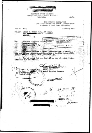 DEPARTMENT OF THE AIR FORCE 
HEADQUARTERS UNITED STATES AIR FORCE 
WASHINGTON JTH/nis 
THE INSPECTOR GENERAL USAF 
17th DISTRICT OFFICE OF SPECIAL INVESTIGATIONS 
KERTLAND'AIR FORCE BASE, NEW MEXICO 
File No: 8-18; 
SUBJECT: JOSEPH D. NF.ELST, T/3gt, 
Mrs. M M M H I (Victim) (Civilian) 
ASSAULT^ 
TOev ..^i Director; o£^Special la* 
16 January 
CLASSIFICATION 
2^>|feneral^pwestigations, to letter^ file 
^ I ^ f c i ^ the ITth ^OSI 
• " " " * • . » • ' . • * " • " ' • • . ' " • • • " • - • 
siflcaiioa2i 
/dated 
of serial 6 of case Nb» 8-18 and copy of serial, 90 clas-t- 
G are attached. 
 2 Incl 
^ •• 1 . Serial 6, 
No. 8-18 . 
HARD: 
Kajor, USAF 
•Acting District Commander 
 