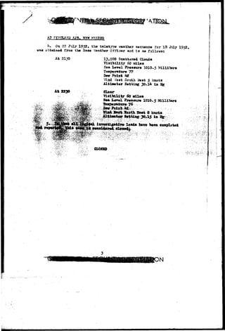 A? K 
was 
4. On 22 July 1952, th« teletype w»ath»r soq-oanco for 18 July 1952, 
obtained from tb» Ba«a Vfeafcber Officer and i s aa follows5 
At 2130 13.000 Scattered Glouda 
60 Hdlaa 
?r«ssur« 1010.5 
77 
'••/ind :/ast South West 5 knots 
Altimter Setting 30.1& in 
A* 2230 
YlaiMlity 60 ail©« 
S«» L«rr«l Preasirra 1010*5 Millibars 
 