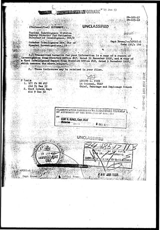 Jan 53 
:> 2i*-185-17 
;/&FCSI-6;."^V 
Btx^cto^ of-Iat«IIise3ice^ 
ia your files:« 
W**'.":'"-Jl> »*V 
1- 2/1 fr 
dtd 31 Bee 52 
2. Spot Iatell 2ept 
dtd 9 Dee 52 ;, 
Chief s Sabotage and Sapionage Branch 
'.'•* -J/1 'V, . . " ' ' ^ 
! 
• - • . / " • . ; ' • • " 
CLASSIFICATION 
BY AUTHORITY 
^^ISfOt^S S^FEO] ":^v^ ~-/: • v: '^:,-'--:;r^J:^ 
'•'•-!^£v-ift,;-V. 
> - • * - ; ' • 't: •»;••- • - 
' • . . ^ : ^ ^ • • • • • 
 